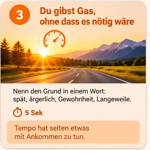 Übungskarte 3: Du gibst Gas, ohne dass es nötig wäre. Nenn den Grund in einem Wort: spät, ärgerlich, Gewohnheit, Langeweile.